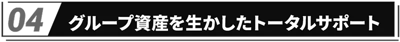 グループ資産を生かしたトータルサポート
